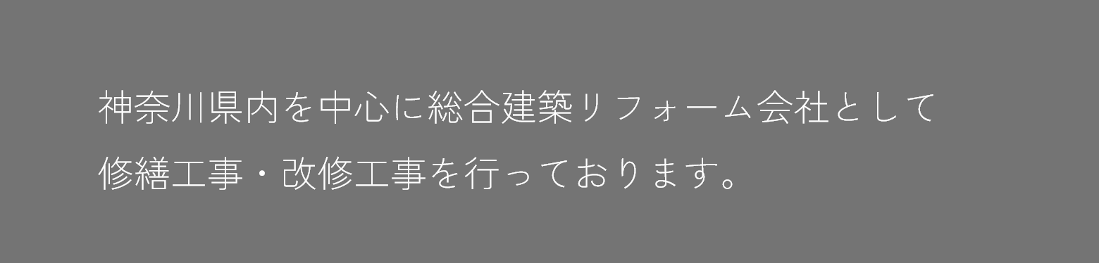 神奈川県内を中心に総合建築リフォーム会社として修繕工事・改修工事を行っております。